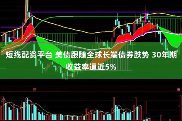 短线配资平台 美债跟随全球长端债券跌势 30年期收益率逼近5%