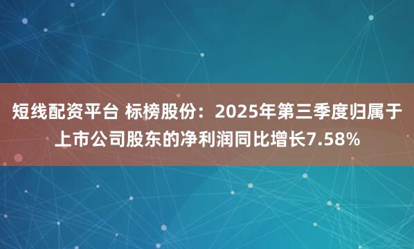 短线配资平台 标榜股份:2025年第三季度归属于上市公司股东的净利润同比增长7.58%