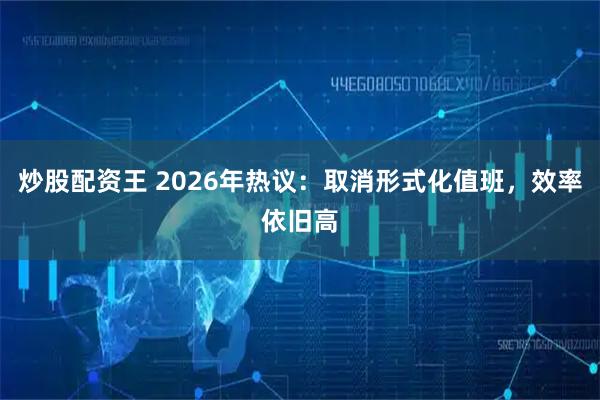 炒股配资王 2026年热议:取消形式化值班,效率依旧高