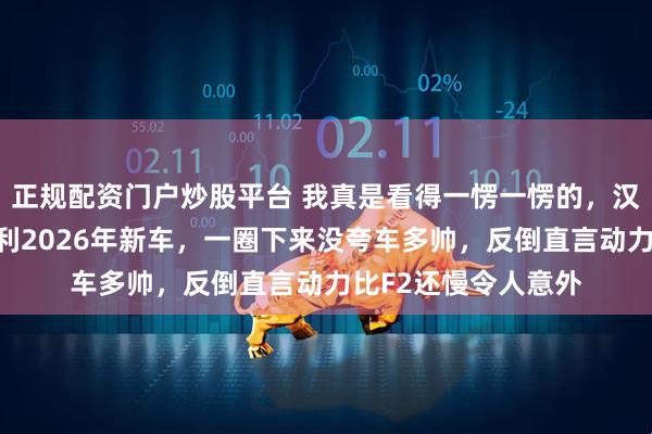 正规配资门户炒股平台 我真是看得一愣一愣的,汉密尔顿刚开上法拉利2026年新车,一圈下来没夸车多帅,反倒直言动力比F2还慢令人意外