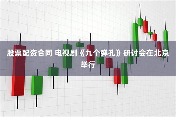 股票配资合同 电视剧《九个弹孔》研讨会在北京举行