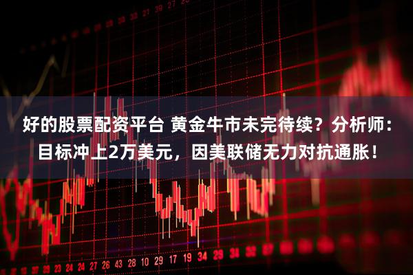 好的股票配资平台 黄金牛市未完待续？分析师：目标冲上2万美元，因美联储无力对抗通胀！
